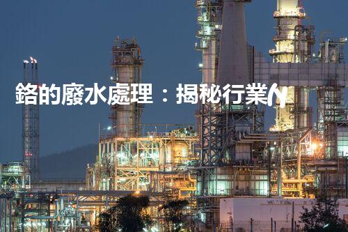 鉻的廢水處理：揭秘行業(yè)不為人知的技術(shù)突破？